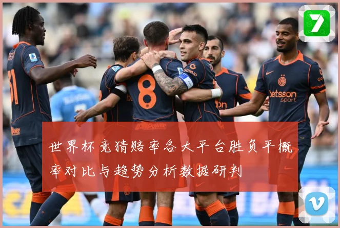 世界杯竞猜赔率各大平台胜负平概率对比与趋势分析数据研判