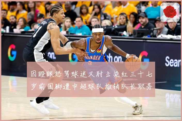 因瞪眼怒骂球迷又肘击染红三十七岁前国脚遭中超球队撤销队长职务数据研判