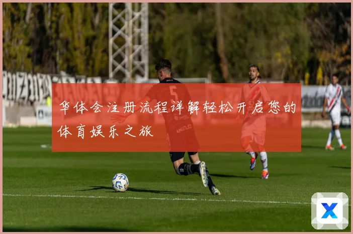 华体会注册流程详解轻松开启您的体育娱乐之旅