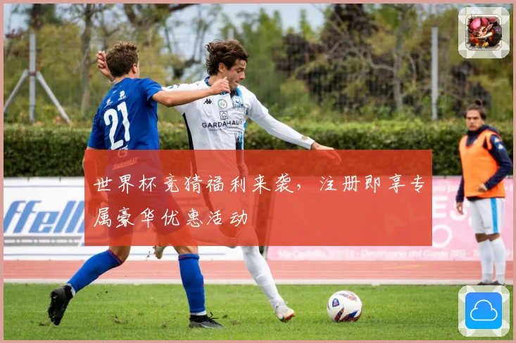 世界杯竞猜福利来袭，注册即享专属豪华优惠活动