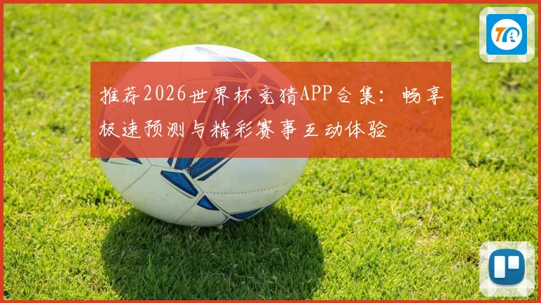 推荐2026世界杯竞猜APP合集：畅享极速预测与精彩赛事互动体验