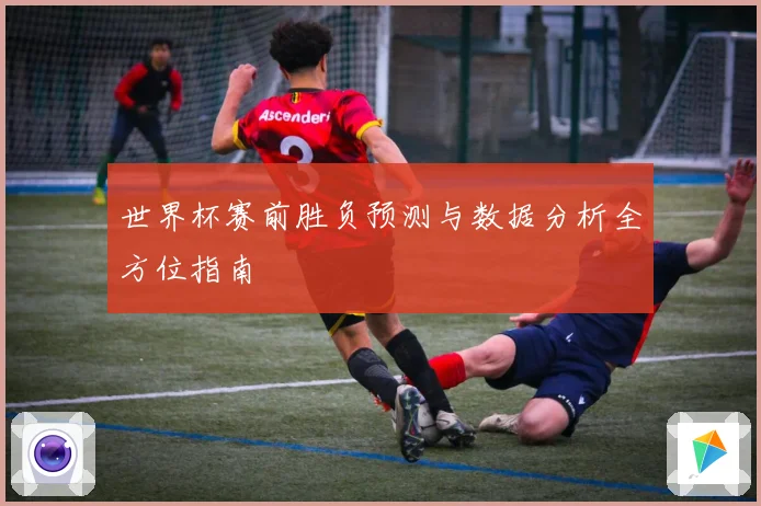 世界杯赛前胜负预测与数据分析全方位指南