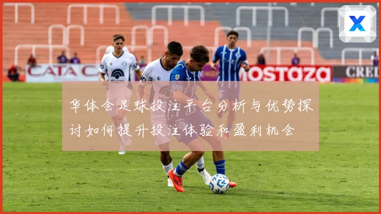 华体会足球投注平台分析与优势探讨如何提升投注体验和盈利机会
