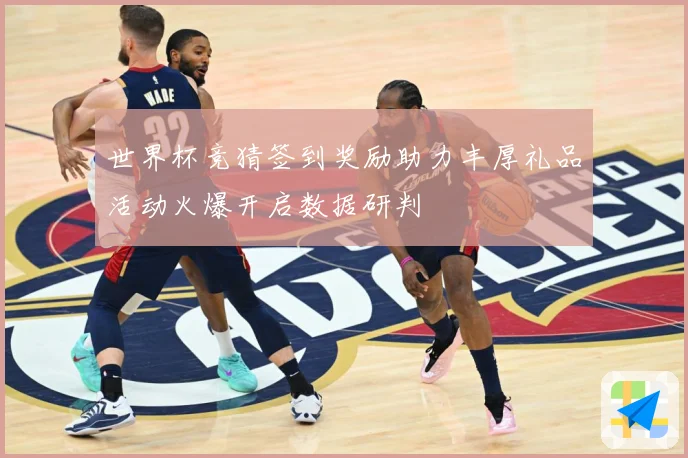 世界杯竞猜签到奖励助力丰厚礼品活动火爆开启数据研判