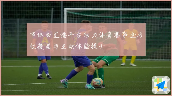 华体会直播平台助力体育赛事全方位覆盖与互动体验提升