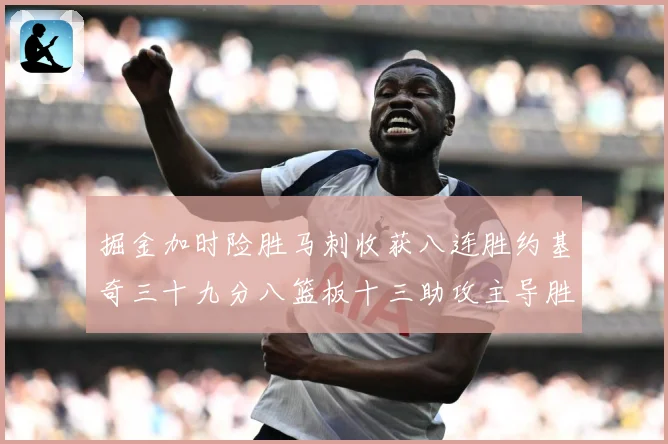掘金加时险胜马刺收获八连胜约基奇三十九分八篮板十三助攻主导胜赛场复盘
