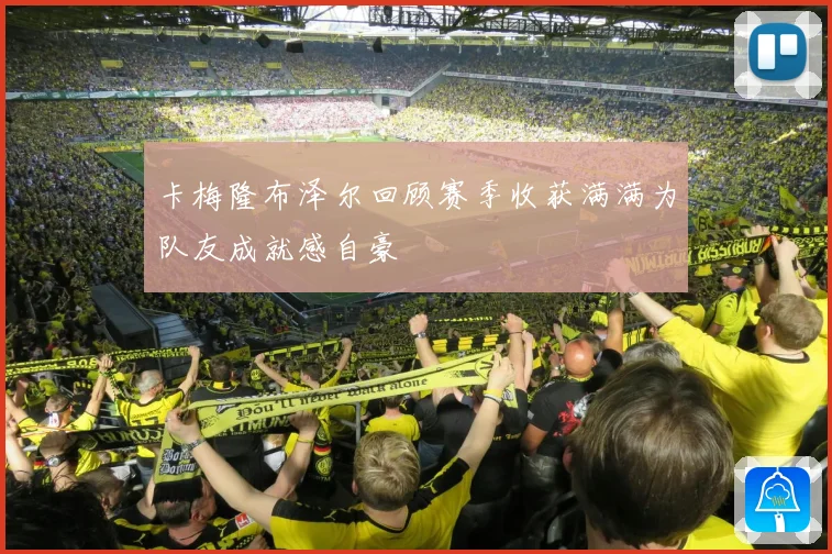 卡梅隆布泽尔回顾赛季收获满满为队友成就感自豪