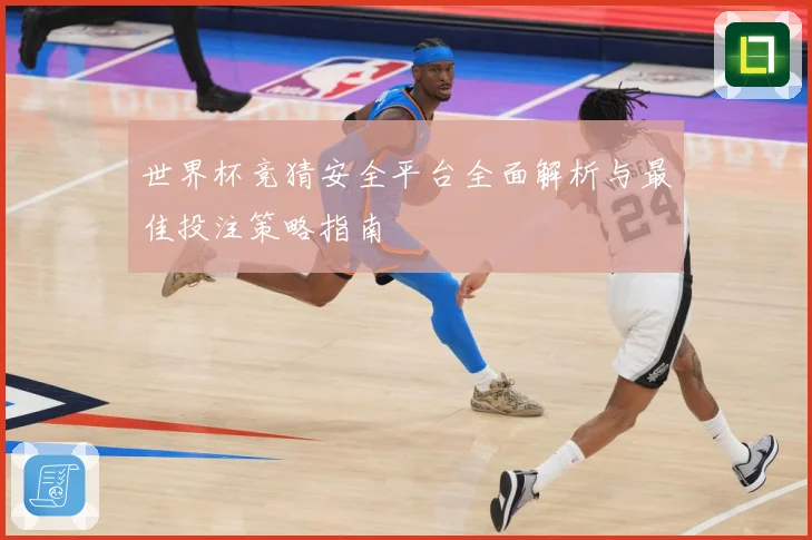 世界杯竞猜安全平台全面解析与最佳投注策略指南