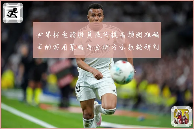 世界杯竞猜胜负技巧提高预测准确率的实用策略与分析方法数据研判
