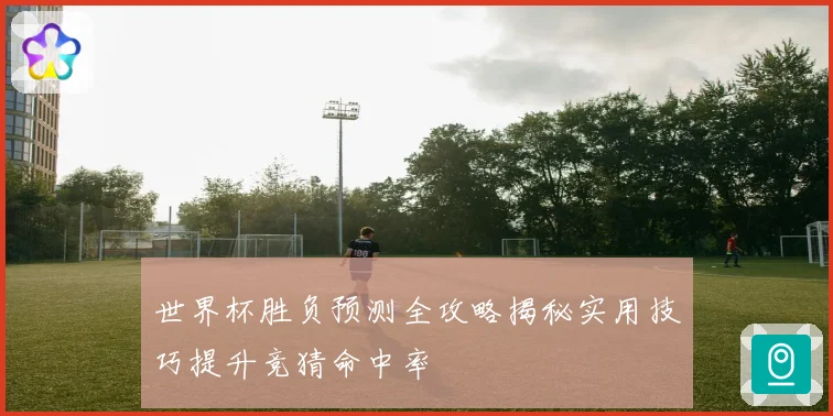 世界杯胜负预测全攻略揭秘实用技巧提升竞猜命中率