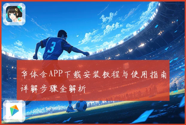 华体会APP下载安装教程与使用指南详解步骤全解析