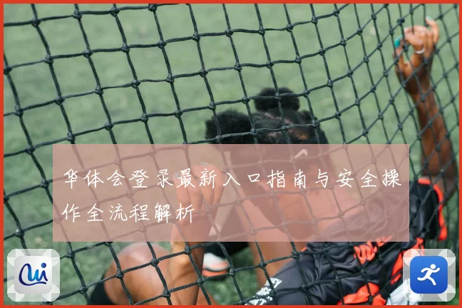 华体会登录最新入口指南与安全操作全流程解析