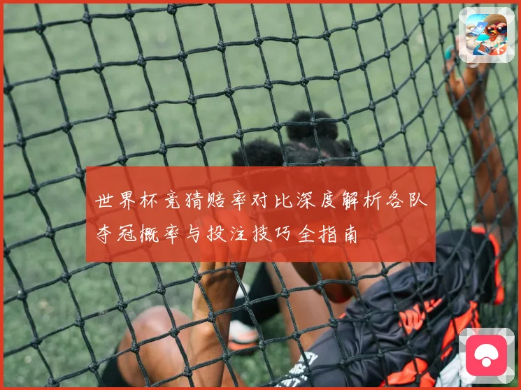 世界杯竞猜赔率对比深度解析各队夺冠概率与投注技巧全指南