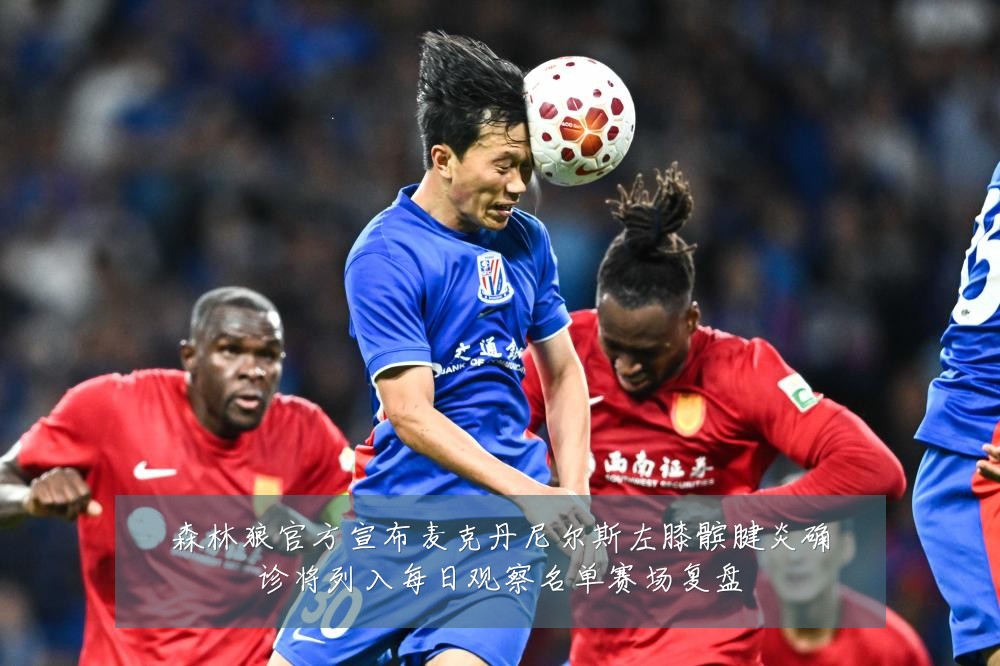森林狼官方宣布麦克丹尼尔斯左膝髌腱炎确诊将列入每日观察名单赛场复盘
