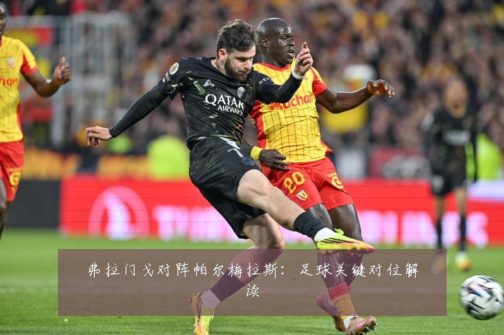 弗拉门戈对阵帕尔梅拉斯：足球关键对位解读