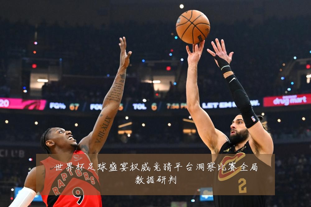 世界杯足球盛宴权威竞猜平台洞察比赛全局数据研判